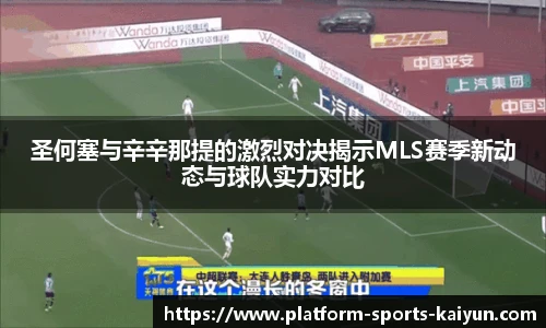 圣何塞与辛辛那提的激烈对决揭示MLS赛季新动态与球队实力对比