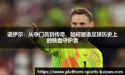 诺伊尔:从守门员到传奇,如何塑造足球历史上的铁血守护者