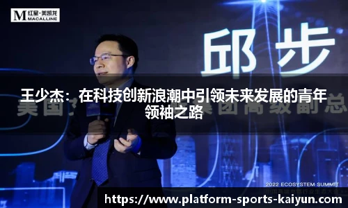 王少杰:在科技创新浪潮中引领未来发展的青年领袖之路