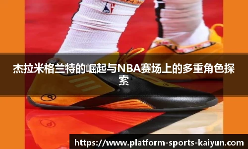 杰拉米格兰特的崛起与NBA赛场上的多重角色探索