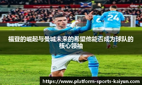 福登的崛起与曼城未来的希望他能否成为球队的核心领袖