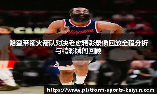 哈登带领火箭队对决老鹰精彩录像回放全程分析与精彩瞬间回顾