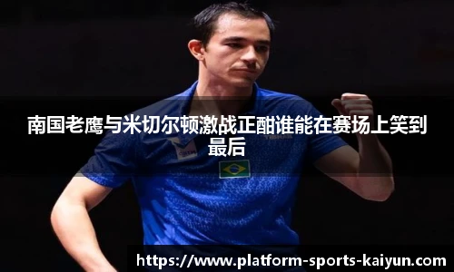 南国老鹰与米切尔顿激战正酣谁能在赛场上笑到最后