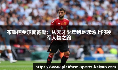 布鲁诺费尔南德斯:从天才少年到足球场上的领军人物之路