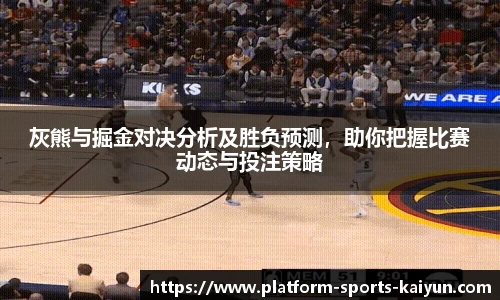 灰熊与掘金对决分析及胜负预测,助你把握比赛动态与投注策略