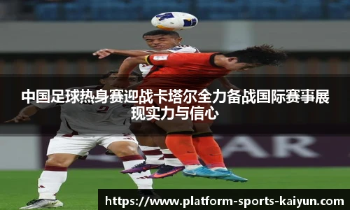中国足球热身赛迎战卡塔尔全力备战国际赛事展现实力与信心
