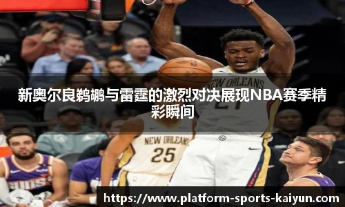 新奥尔良鹈鹕与雷霆的激烈对决展现NBA赛季精彩瞬间