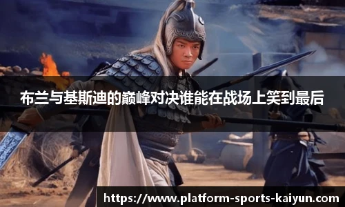 布兰与基斯迪的巅峰对决谁能在战场上笑到最后